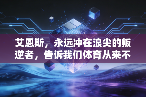 艾恩斯，永远冲在浪尖的叛逆者，告诉我们体育从来不是只有输赢