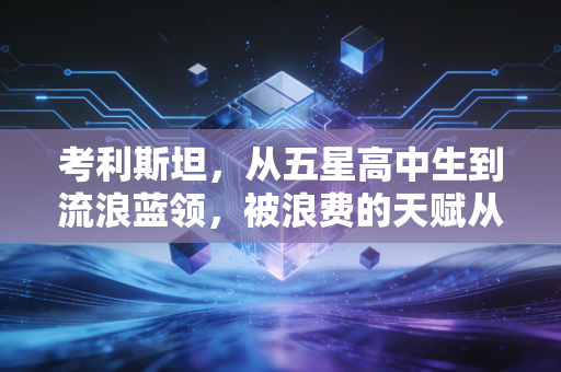 考利斯坦，从五星高中生到流浪蓝领，被浪费的天赋从来不是懒这么简单