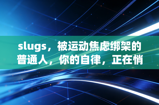 slugs,被运动焦虑绑架的普通人,你的自律,正在悄悄毁掉你的身体 slugs,被运动焦虑绑架的普通人,你的自律,正在悄悄毁掉你的身体