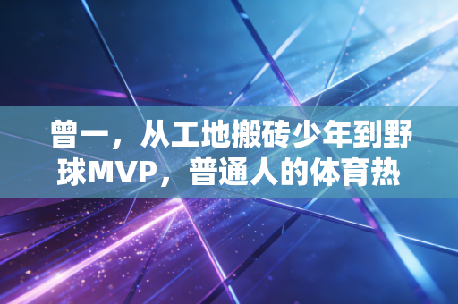 曾一,从工地搬砖少年到野球MVP,普通人的体育热爱从来都不是不务正业 曾一,从工地搬砖少年到野球MVP,普通人的体育热爱从来都不是不务正业