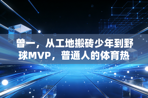 曾一,从工地搬砖少年到野球MVP,普通人的体育热爱从来都不是不务正业 曾一,从工地搬砖少年到野球MVP,普通人的体育热爱从来都不是不务正业