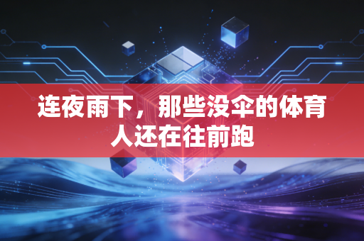 连夜雨下，那些没伞的体育人还在往前跑