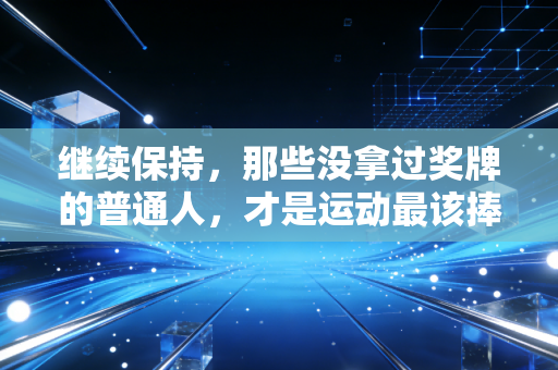 继续保持，那些没拿过奖牌的普通人，才是运动最该捧的主角