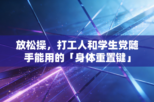 放松操，打工人和学生党随手能用的「身体重置键」