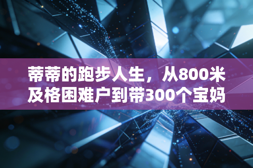 蒂蒂的跑步人生,从800米及格困难户到带300个宝妈跑赢产后抑郁 蒂蒂的跑步人生,从800米及格困难户到带300个宝妈跑赢产后抑郁