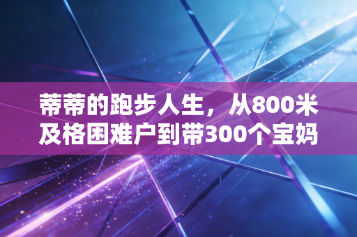 蒂蒂的跑步人生，从800米及格困难户到带300个宝妈跑赢产后抑郁