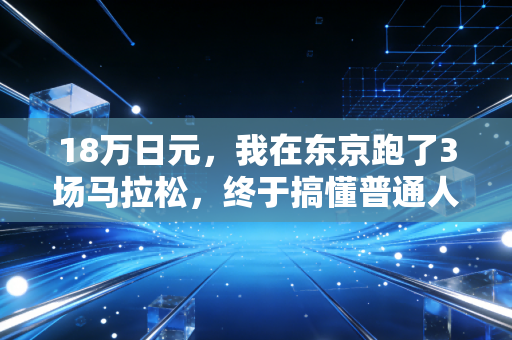 18万日元,我在东京跑了3场马拉松,终于搞懂普通人运动到底要不要烧钱 18万日元,我在东京跑了3场马拉松,终于搞懂普通人运动到底要不要烧钱
