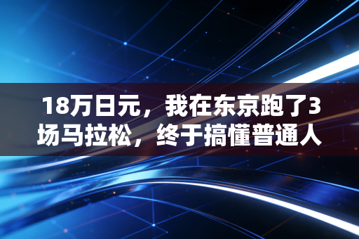 18万日元,我在东京跑了3场马拉松,终于搞懂普通人运动到底要不要烧钱 18万日元,我在东京跑了3场马拉松,终于搞懂普通人运动到底要不要烧钱