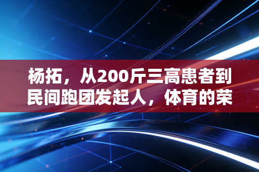 杨拓，从200斤三高患者到民间跑团发起人，体育的荣光从来不止在领奖台