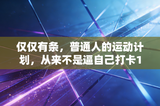 仅仅有条,普通人的运动计划,从来不是逼自己打卡100天 仅仅有条,普通人的运动计划,从来不是逼自己打卡100天