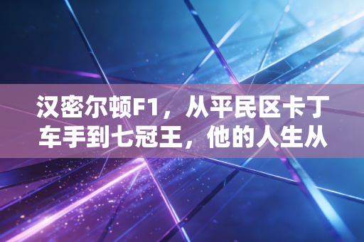 汉密尔顿F1，从平民区卡丁车手到七冠王，他的人生从来不止赛道上的胜负