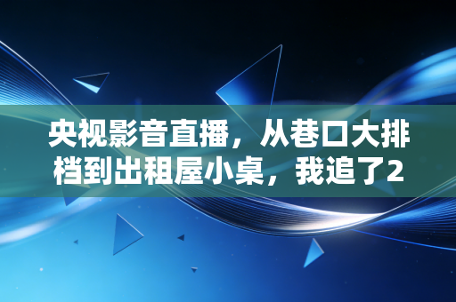 央视影音直播,从巷口大排档到出租屋小桌,我追了20年的体育热血终于有了最妥帖的安放地 央视影音直播,从巷口大排档到出租屋小桌,我追了20年的体育热血终于有了最妥帖的安放地