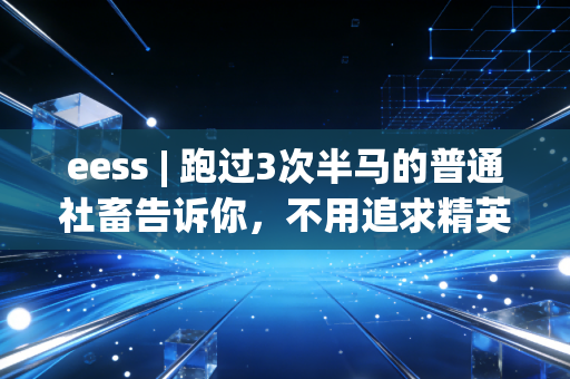 eess | 跑过3次半马的普通社畜告诉你,不用追求精英运动标准,动起来就赢了90%的人 eess | 跑过3次半马的普通社畜告诉你,不用追求精英运动标准,动起来就赢了90%的人
