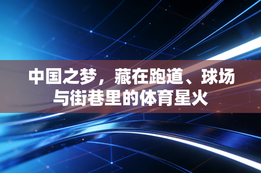 中国之梦,藏在跑道、球场与街巷里的体育星火 中国之梦,藏在跑道、球场与街巷里的体育星火
