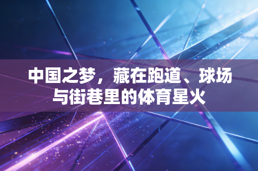 中国之梦，藏在跑道、球场与街巷里的体育星火