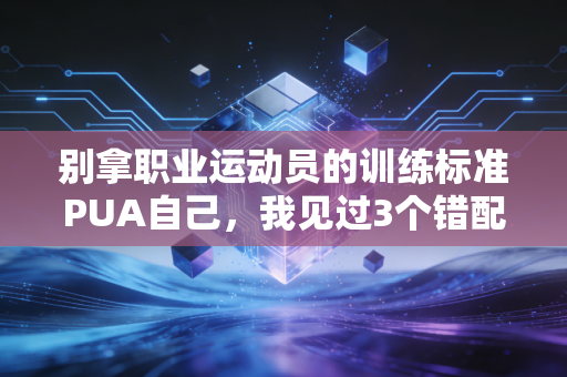 别拿职业运动员的训练标准PUA自己，我见过3个错配运动方式的人，最后都躺进了康复科