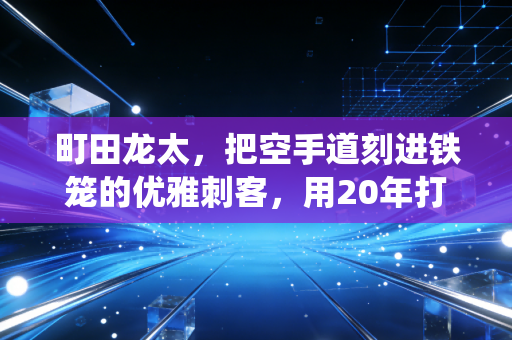 町田龙太，把空手道刻进铁笼的优雅刺客，用20年打碎所有传统武术的偏见