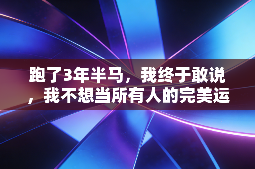 跑了3年半马，我终于敢说，我不想当所有人的完美运动搭子