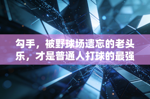 勾手，被野球场遗忘的老头乐，才是普通人打球的最强杀招