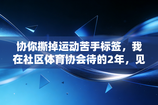 协你撕掉运动苦手标签,我在社区体育协会待的2年,见过上千个普通人的运动高光 协你撕掉运动苦手标签,我在社区体育协会待的2年,见过上千个普通人的运动高光