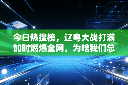 今日热搜榜，辽粤大战打满加时燃爆全网，为啥我们总为平民体育的热血破防？