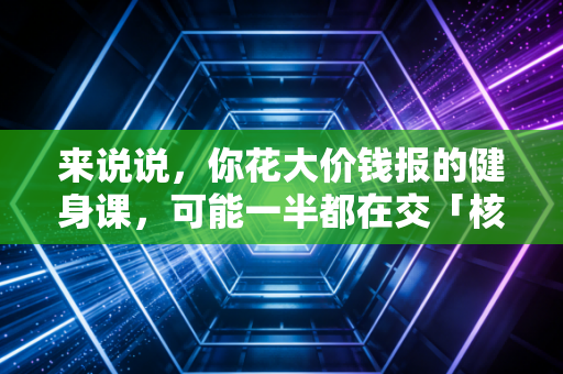 来说说，你花大价钱报的健身课，可能一半都在交「核心弱」的智商税