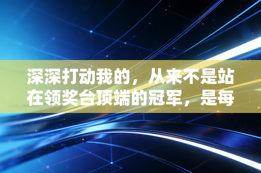 深深打动我的，从来不是站在领奖台顶端的冠军，是每个为了动起来拼尽全力的普通人