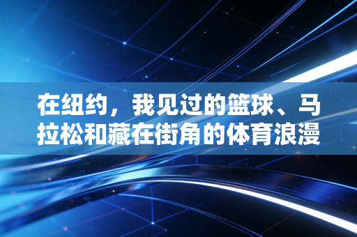 在纽约，我见过的篮球、马拉松和藏在街角的体育浪漫