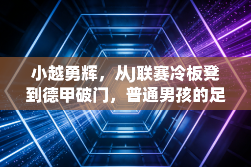 小越勇辉，从J联赛冷板凳到德甲破门，普通男孩的足球梦从来不是天方夜谭