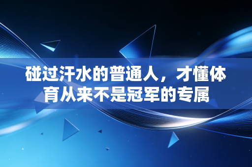 碰过汗水的普通人,才懂体育从来不是冠军的专属 碰过汗水的普通人,才懂体育从来不是冠军的专属