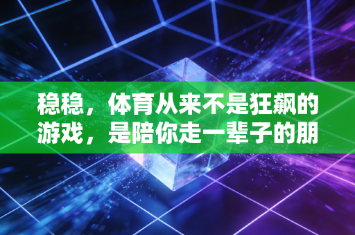 稳稳，体育从来不是狂飙的游戏，是陪你走一辈子的朋友