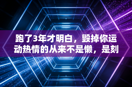 跑了3年才明白,毁掉你运动热情的从来不是懒,是刻在朋友圈的配速焦虑 跑了3年才明白,毁掉你运动热情的从来不是懒,是刻在朋友圈的配速焦虑