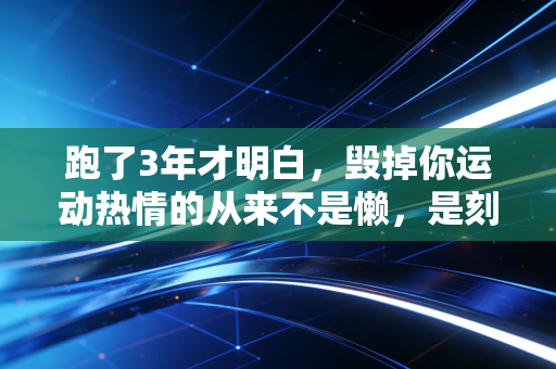 跑了3年才明白，毁掉你运动热情的从来不是懒，是刻在朋友圈的配速焦虑