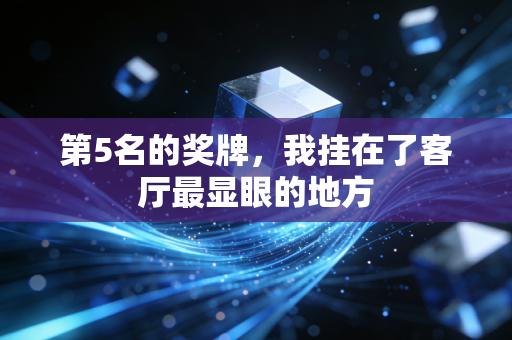第5名的奖牌,我挂在了客厅最显眼的地方 第5名的奖牌,我挂在了客厅最显眼的地方
