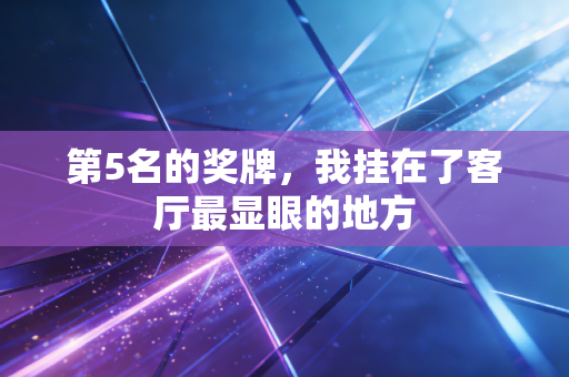 第5名的奖牌，我挂在了客厅最显眼的地方