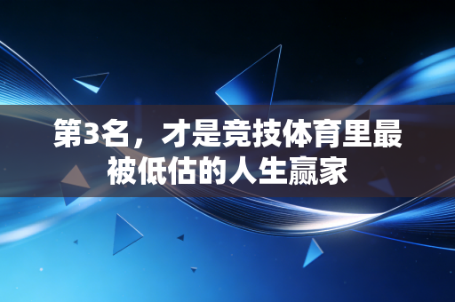 第3名,才是竞技体育里最被低估的人生赢家 第3名,才是竞技体育里最被低估的人生赢家