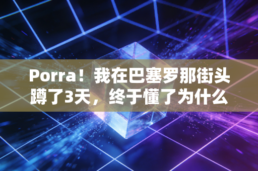 Porra！我在巴塞罗那街头蹲了3天，终于懂了为什么足球是西班牙人的半条命