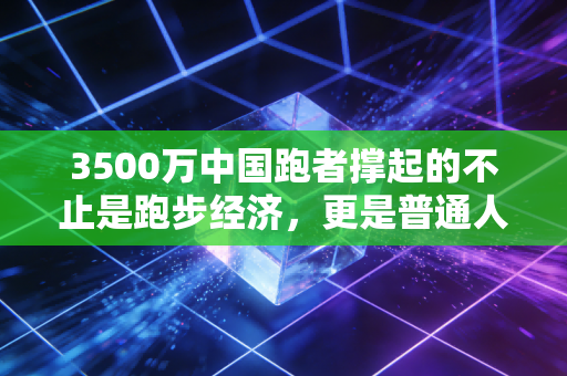 3500万中国跑者撑起的不止是跑步经济,更是普通人对抗庸常的生活英雄主义 3500万中国跑者撑起的不止是跑步经济,更是普通人对抗庸常的生活英雄主义