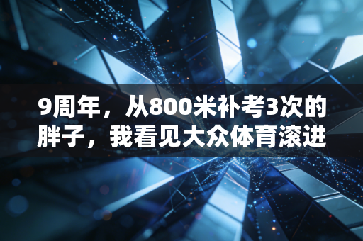 9周年，从800米补考3次的胖子，我看见大众体育滚进普通人的生活