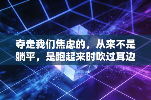 夺走我们焦虑的,从来不是躺平,是跑起来时吹过耳边的风 夺走我们焦虑的,从来不是躺平,是跑起来时吹过耳边的风