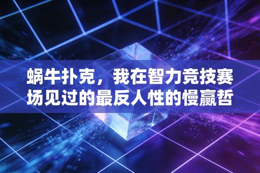 蜗牛扑克,我在智力竞技赛场见过的最反人性的慢赢哲学 蜗牛扑克,我在智力竞技赛场见过的最反人性的慢赢哲学