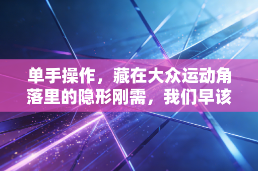单手操作，藏在大众运动角落里的隐形刚需，我们早该看见这群人的热爱