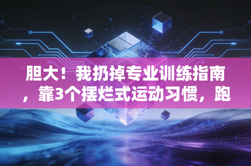 胆大！我扔掉专业训练指南，靠3个摆烂式运动习惯，跑没重度脂肪肝还赚了10万副业