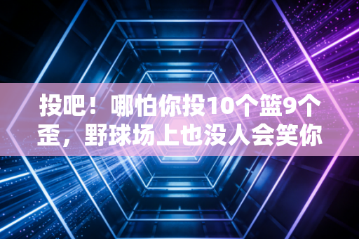投吧！哪怕你投10个篮9个歪，野球场上也没人会笑你