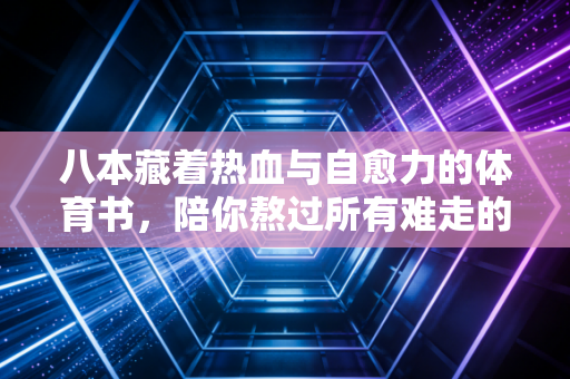 八本藏着热血与自愈力的体育书,陪你熬过所有难走的时刻 八本藏着热血与自愈力的体育书,陪你熬过所有难走的时刻