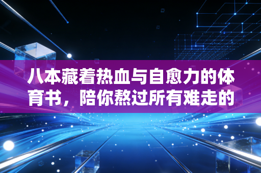 八本藏着热血与自愈力的体育书,陪你熬过所有难走的时刻 八本藏着热血与自愈力的体育书,陪你熬过所有难走的时刻