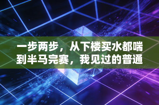 一步两步，从下楼买水都喘到半马完赛，我见过的普通人最舒服的运动节奏