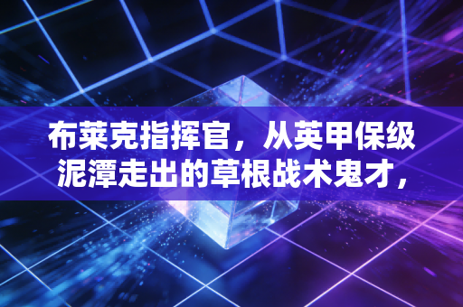 布莱克指挥官，从英甲保级泥潭走出的草根战术鬼才，正在改写英超中下游球队的生存逻辑