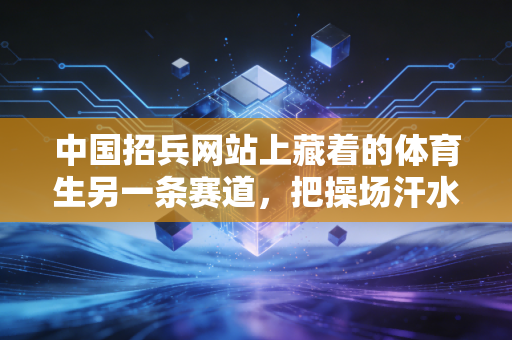 中国招兵网站上藏着的体育生另一条赛道,把操场汗水换成戎装荣光,人生从来不止领奖台 中国招兵网站上藏着的体育生另一条赛道,把操场汗水换成戎装荣光,人生从来不止领奖台