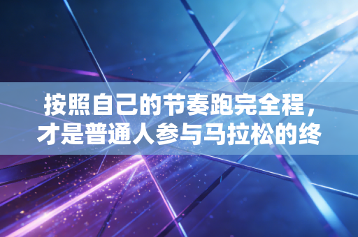 按照自己的节奏跑完全程，才是普通人参与马拉松的终极意义